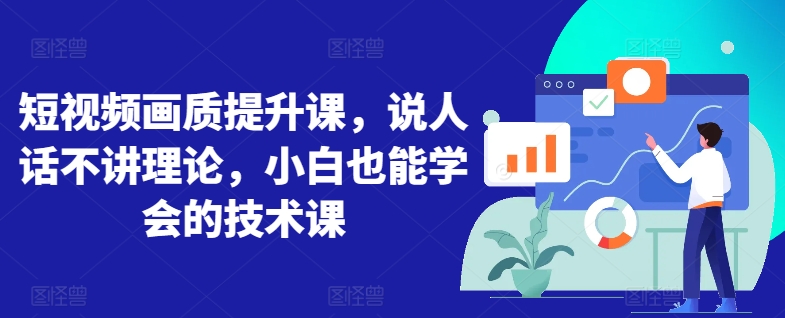 短视频画质提升课，说人话不讲理论，小白也能学会的技术课-灵动共创