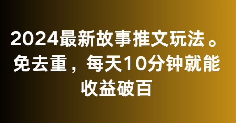 2024最新故事推文玩法，免去重，每天10分钟就能收益破百【揭秘】-灵动共创