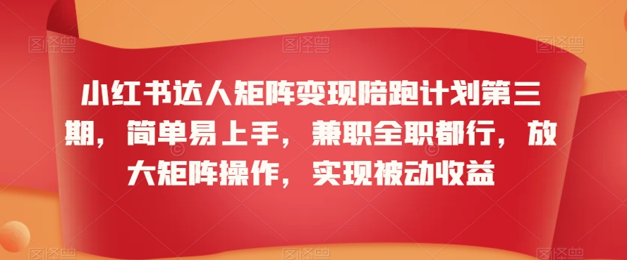 小红书达人矩阵变现陪跑计划第三期，简单易上手，兼职全职都行，放大矩阵操作，实现被动收益-灵动共创