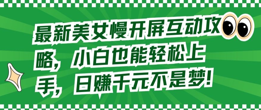 最新美女慢开屏互动攻略，小白也能轻松上手，日赚千元不是梦【揭秘】-灵动共创