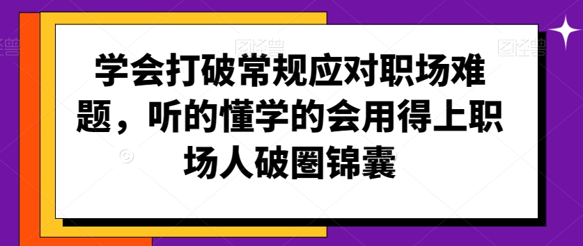 学会打破常规应对职场难题，听的懂学的会用得上职场人破圏锦囊-灵动共创