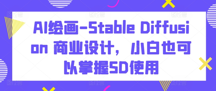 AI绘画-Stable Diffusion 商业设计，小白也可以掌握SD使用-灵动共创