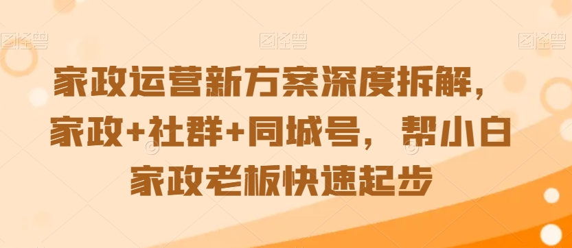 家政运营新方案深度拆解，家政+社群+同城号，帮小白家政老板快速起步-灵动共创