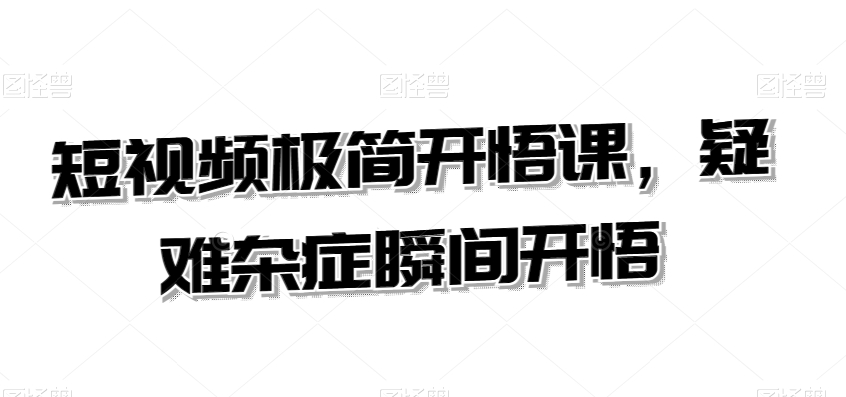短视频极简开悟课，​疑难杂症瞬间开悟-灵动共创