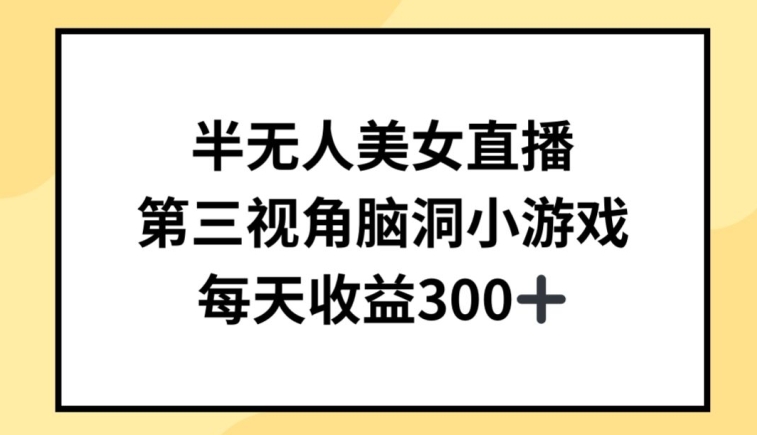 半无人美女直播，第三视角脑洞小游戏，每天收益300+【揭秘】-灵动共创