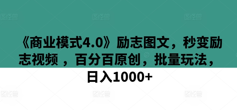 《商业模式4.0》励志图文，秒变励志视频 ，百分百原创，批量玩法，日入1000+【揭秘】-灵动共创