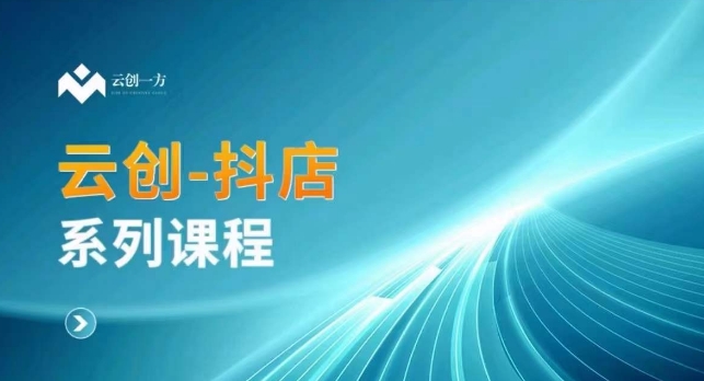 云创一方-抖店系列课，​抖店商城、商品卡、无货源等玩法-灵动共创