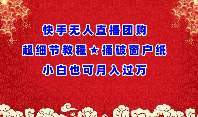 快手无人直播团购超细节教程★捅破窗户纸小白也可月人过万【揭秘】-灵动共创