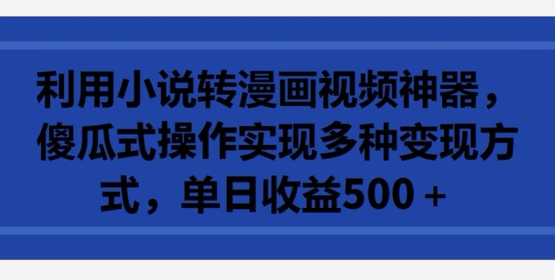 利用小说转漫画视频神器，傻瓜式操作实现多种变现方式，单日收益500+【揭秘】-灵动共创