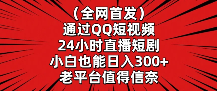 全网首发，通过QQ短视频24小时直播短剧，小白也能日入300+【揭秘】-灵动共创