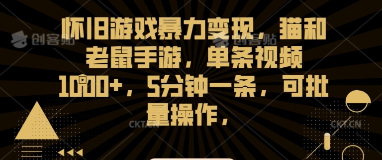 怀旧游戏暴力变现，猫和老鼠手游，单条视频1000+，5分钟一条，可批量操作【揭秘】-灵动共创