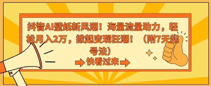 抖音AI壁纸新风潮！海量流量助力，轻松月入2万，掀起变现狂潮【揭秘】-灵动共创