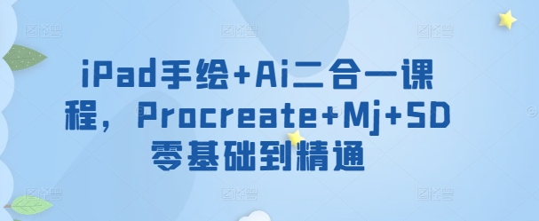 iPad手绘+Ai二合一课程，​Procreate+Mj+SD零基础到精通-灵动共创