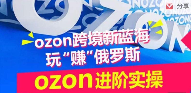 ozon跨境新蓝海玩“赚”俄罗斯，ozon进阶实操训练营-灵动共创