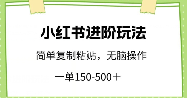 小红书进阶玩法，一单150-500+，简单复制粘贴，小白也能轻松上手【揭秘】-灵动共创