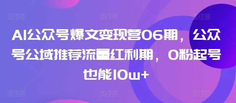 AI公众号爆文变现营06期，公众号公域推荐流量红利期，0粉起号也能10w+-灵动共创