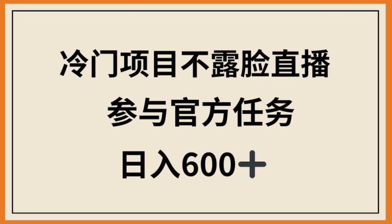 冷门项目不露脸直播，参与官方任务，日入600+【揭秘】-灵动共创