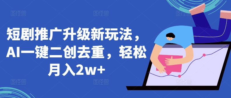 短剧推广升级新玩法，AI一键二创去重，轻松月入2w+【揭秘】-灵动共创