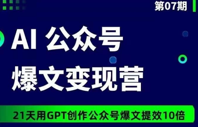 AI公众号爆文变现营07期，21天用GPT创作爆文提效10倍-灵动共创