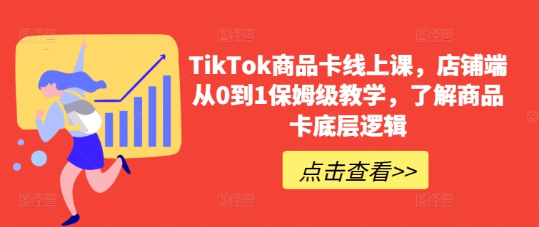 TikTok商品卡线上课，​店铺端从0到1保姆级教学，了解商品卡底层逻辑-灵动共创