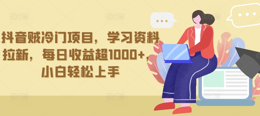 抖音贼冷门项目，学习资料拉新，每日收益超1000+，小白轻松上手【揭秘】-灵动共创