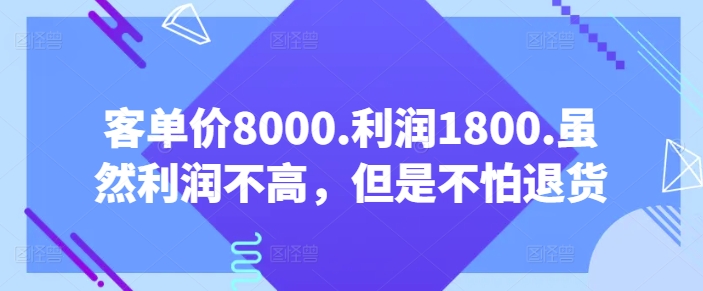 客单价8000.利润1800.虽然利润不高，但是不怕退货【付费文章】-灵动共创