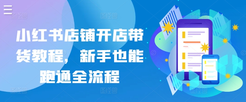 小红书店铺开店带货教程，新手也能跑通全流程-灵动共创