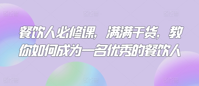 餐饮人必修课，满满干货，教你如何成为一名优秀的餐饮人-灵动共创