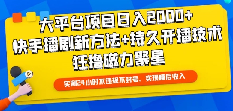 大平台项目日入2000+，快手播剧新方法+持久开播技术，狂撸磁力聚星【揭秘】-灵动共创