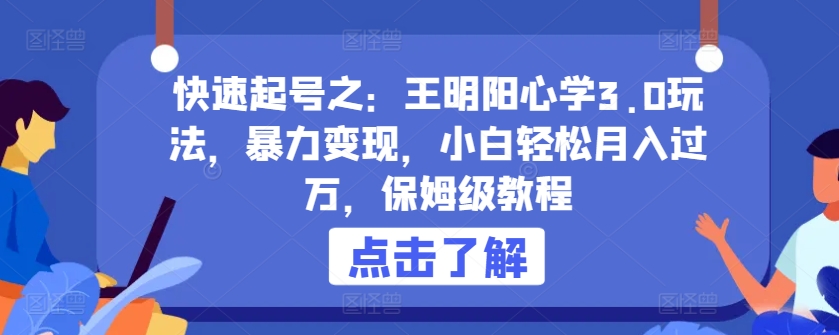 快速起号之：王明阳心学3.0玩法，暴力变现，小白轻松月入过万，保姆级教程【揭秘】-灵动共创