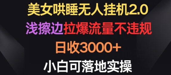 美女哄睡无人挂机2.0.浅擦边拉爆流量不违规，日收3000+，小白可落地实操【揭秘】-灵动共创