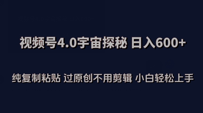视频号4.0宇宙探秘，日入600多纯复制粘贴过原创不用剪辑小白轻松操作【揭秘】-灵动共创