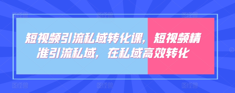 短视频引流私域转化课，短视频精准引流私域，在私域高效转化-灵动共创