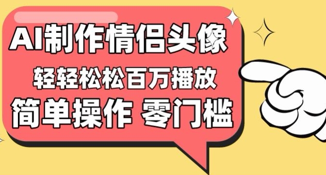 【零门槛高收益】情侣头像视频，播放量百万不是梦【揭秘】-灵动共创