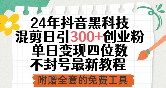 24年抖音黑科技混剪日引300+创业粉，单日变现四位数不封号最新教程【揭秘】-灵动共创