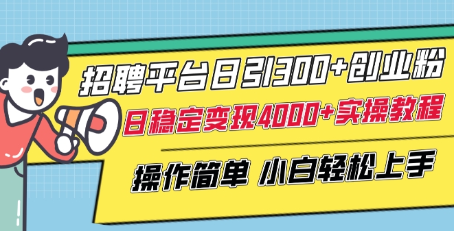 招聘平台日引300+创业粉，日稳定变现4000+实操教程小白轻松上手【揭秘】-灵动共创
