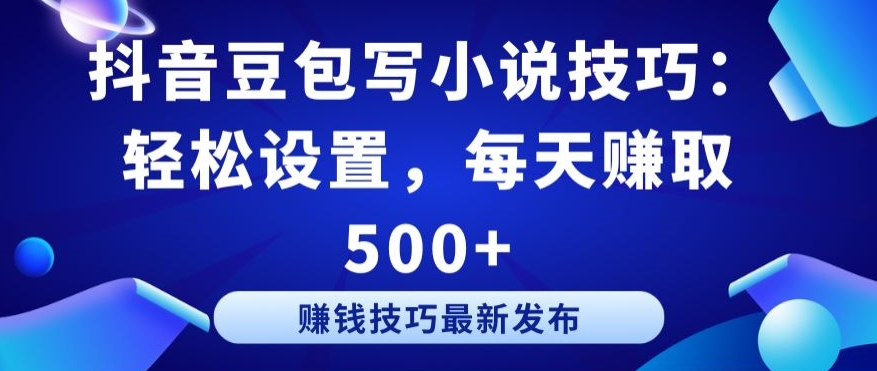 抖音豆包写小说技巧：轻松设置，每天赚取 500+【揭秘】-灵动共创