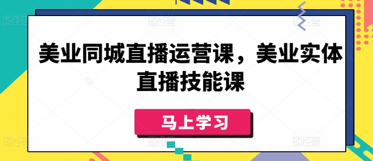美业同城直播运营课，美业实体直播技能课-灵动共创