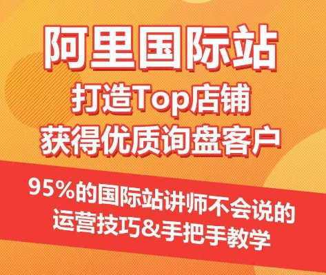 【阿里国际站】打造Top店铺&获得优质询盘客户，​95%的国际站讲师不会说的运营技巧-灵动共创