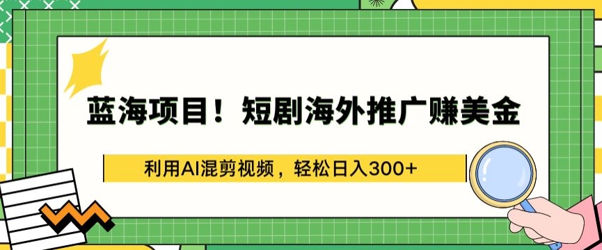 蓝海项目!短剧海外推广赚美金，利用AI混剪视频，轻松日入300+【揭秘】-灵动共创
