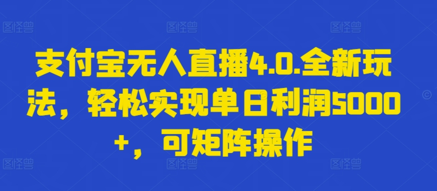 支付宝无人直播4.0.全新玩法，轻松实现单日利润5000+，可矩阵操作【揭秘】-灵动共创