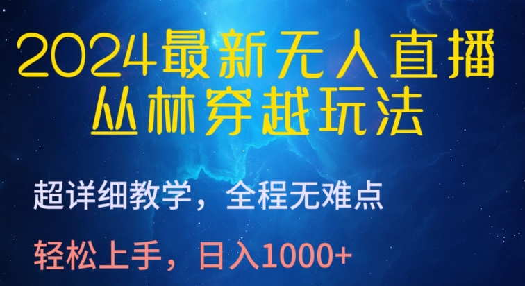 2024最新无人直播，丛林穿越玩法，超详细教学，全程无难点，轻松上手，日入1000+【揭秘】-灵动共创