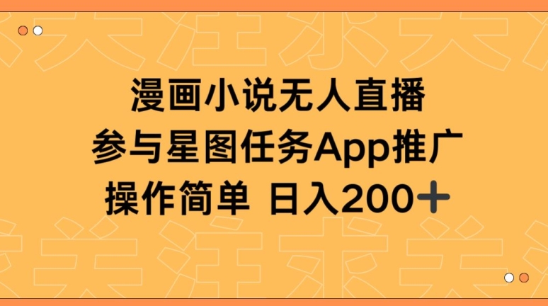 漫画小说半无人直播，参与星图任务，日入200+【揭秘】-灵动共创