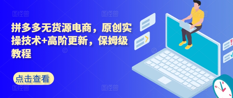 拼多多无货源电商，原创实操技术+高阶更新，保姆级教程-灵动共创