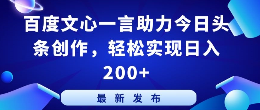 百度文心一言助力今日头条创作，轻松实现日入200+【揭秘】-灵动共创