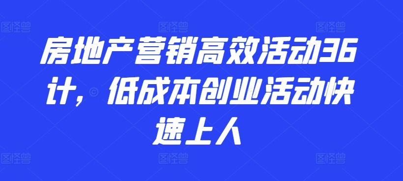 房地产营销高效活动36计，​低成本创业活动快速上人-灵动共创
