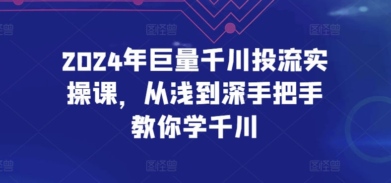 2024年巨量千川投流实操课，从浅到深手把手教你学千川-灵动共创
