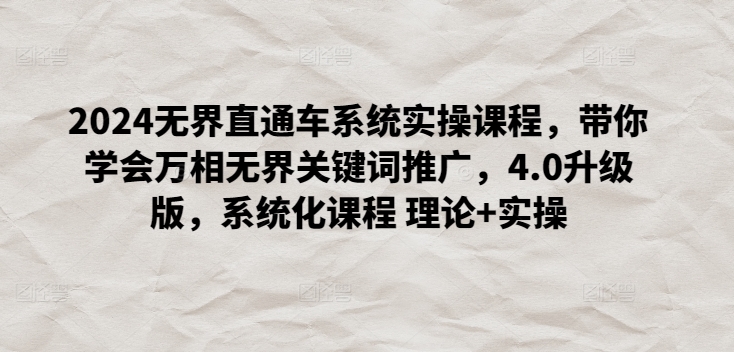 2024无界直通车系统实操课程，带你学会万相无界关键词推广，4.0升级版，系统化课程 理论+实操-灵动共创