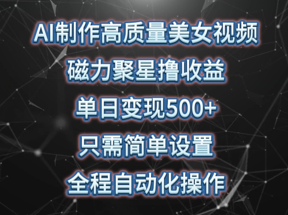 AI制作高质量美女视频，磁力聚星撸收益，单日变现500+，只需简单设置，全程自动化操作【揭秘】-灵动共创