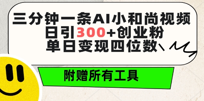 三分钟一条AI小和尚视频 ，日引300+创业粉，单日变现四位数 ，附赠全套免费工具【揭秘】-灵动共创